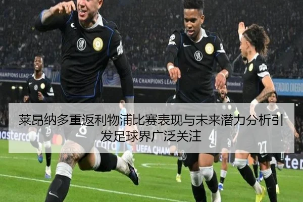 莱昂纳多重返利物浦比赛表现与未来潜力分析引发足球界广泛关注